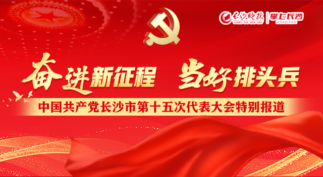 奋进新征程 当好排头兵——中国共产党长沙市第十五次代表大会特别报道